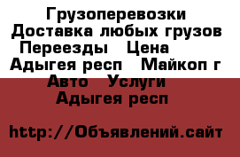 Грузоперевозки,Доставка любых грузов,Переезды › Цена ­ 25 - Адыгея респ., Майкоп г. Авто » Услуги   . Адыгея респ.